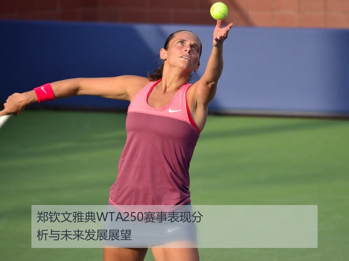 郑钦文雅典WTA250赛事表现分析与未来发展展望