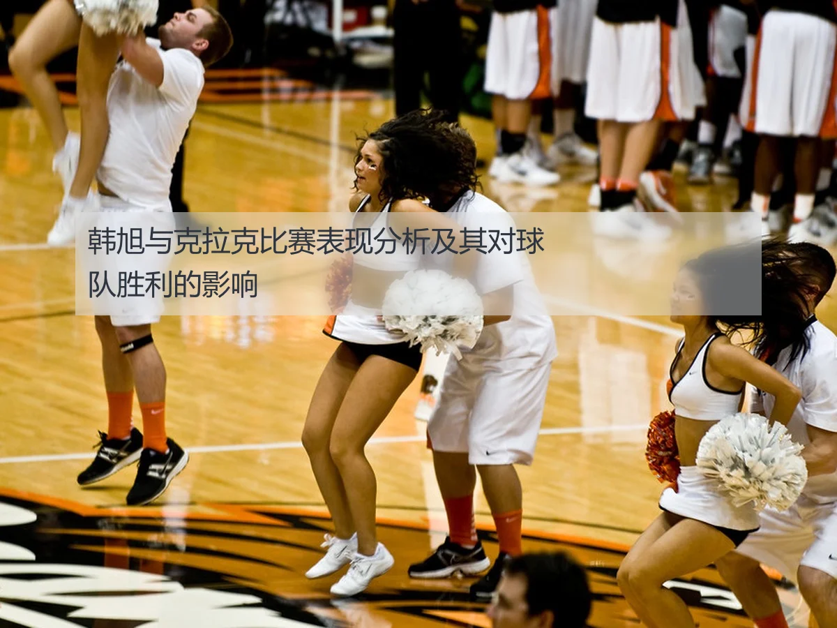 韩旭与克拉克比赛表现分析及其对球队胜利的影响