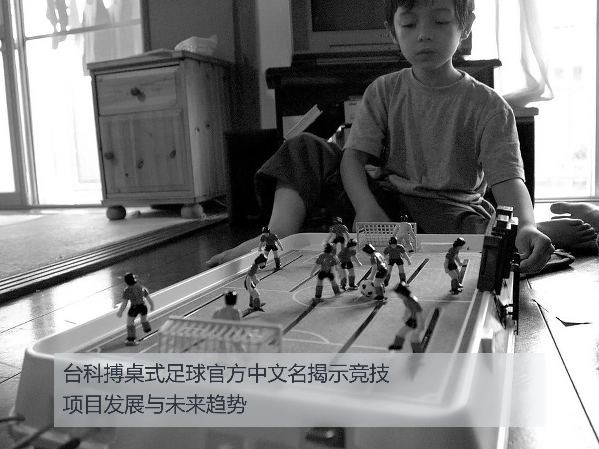 台科搏桌式足球官方中文名揭示竞技项目发展与未来趋势