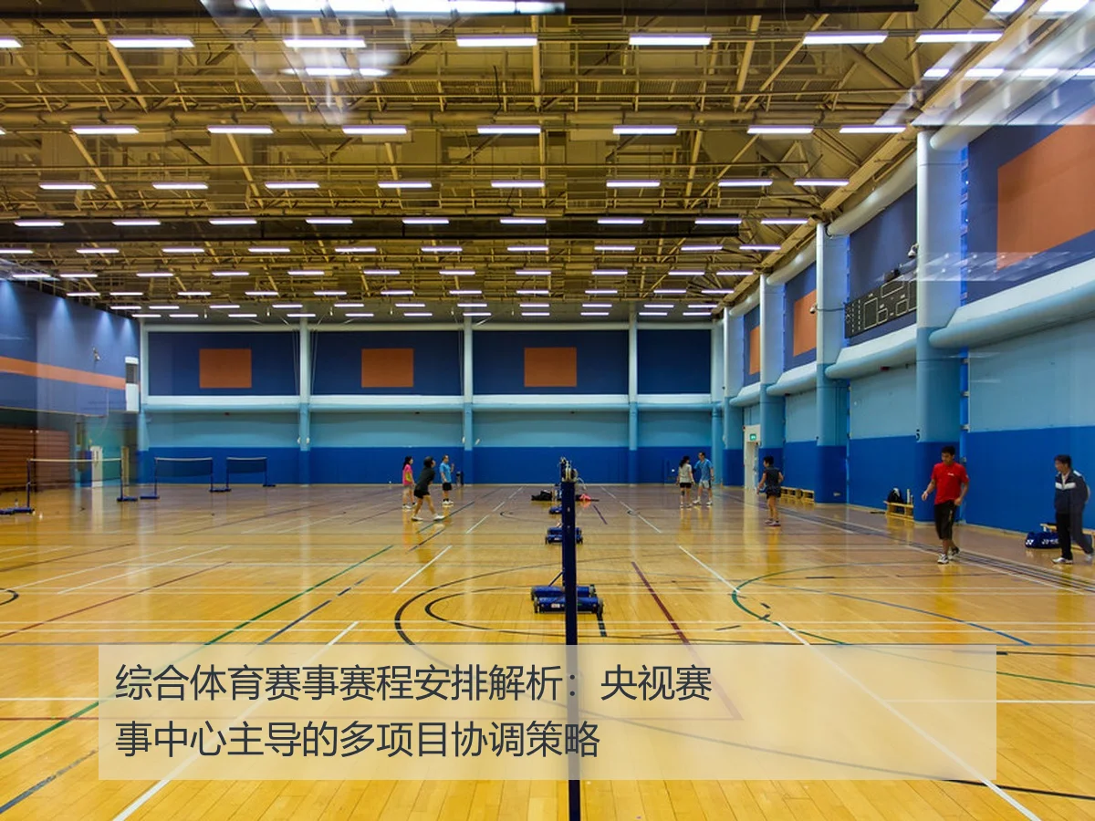 综合体育赛事赛程安排解析:央视赛事中心主导的多项目协调策略